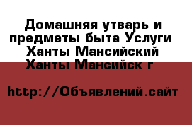 Домашняя утварь и предметы быта Услуги. Ханты-Мансийский,Ханты-Мансийск г.